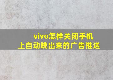 vivo怎样关闭手机上自动跳出来的广告推送