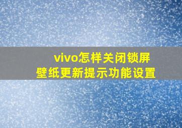 vivo怎样关闭锁屏壁纸更新提示功能设置