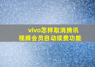 vivo怎样取消腾讯视频会员自动续费功能