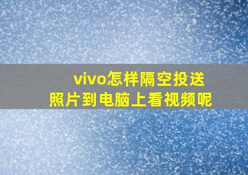 vivo怎样隔空投送照片到电脑上看视频呢