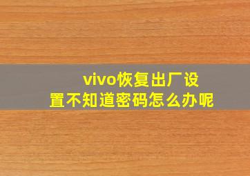 vivo恢复出厂设置不知道密码怎么办呢