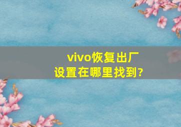 vivo恢复出厂设置在哪里找到?