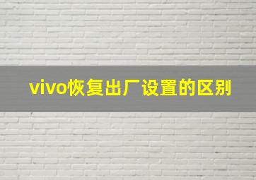 vivo恢复出厂设置的区别