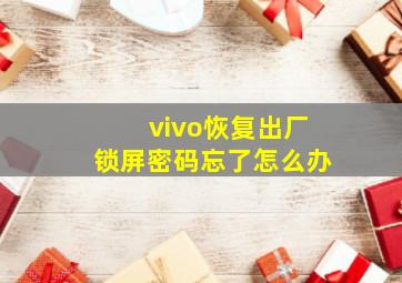 vivo恢复出厂锁屏密码忘了怎么办