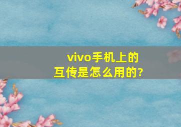 vivo手机上的互传是怎么用的?