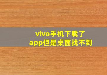 vivo手机下载了app但是桌面找不到