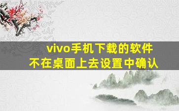 vivo手机下载的软件不在桌面上去设置中确认