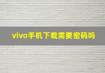 vivo手机下载需要密码吗