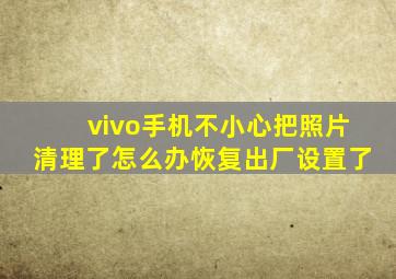 vivo手机不小心把照片清理了怎么办恢复出厂设置了