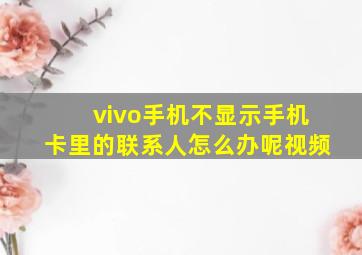 vivo手机不显示手机卡里的联系人怎么办呢视频