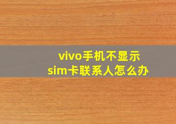 vivo手机不显示sim卡联系人怎么办