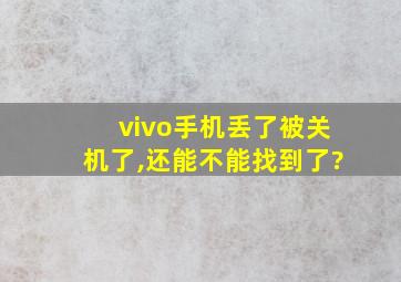 vivo手机丢了被关机了,还能不能找到了?