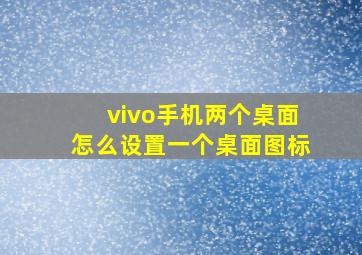 vivo手机两个桌面怎么设置一个桌面图标