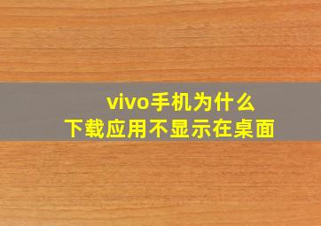 vivo手机为什么下载应用不显示在桌面