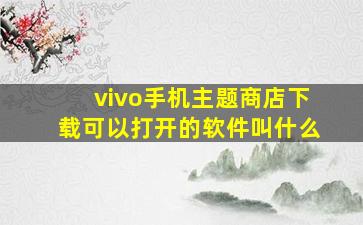 vivo手机主题商店下载可以打开的软件叫什么