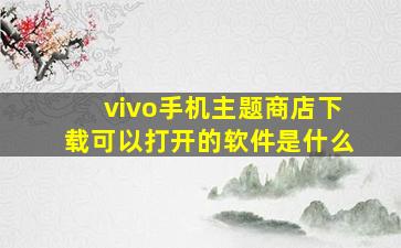 vivo手机主题商店下载可以打开的软件是什么