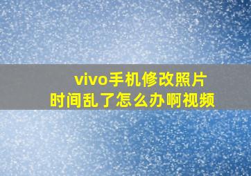 vivo手机修改照片时间乱了怎么办啊视频