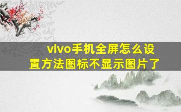 vivo手机全屏怎么设置方法图标不显示图片了