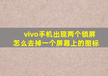 vivo手机出现两个锁屏怎么去掉一个屏幕上的图标