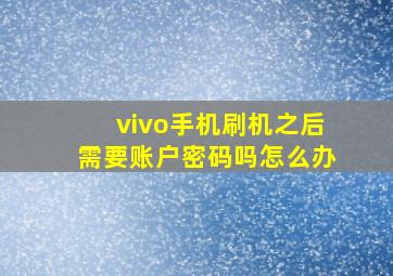 vivo手机刷机之后需要账户密码吗怎么办