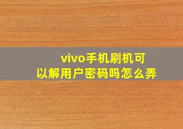 vivo手机刷机可以解用户密码吗怎么弄