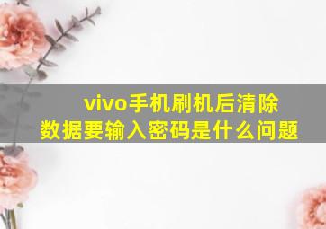 vivo手机刷机后清除数据要输入密码是什么问题