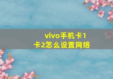 vivo手机卡1卡2怎么设置网络