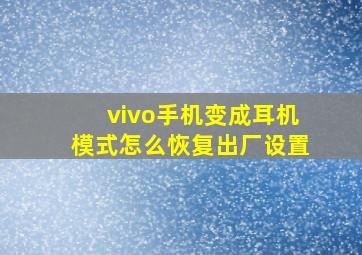 vivo手机变成耳机模式怎么恢复出厂设置