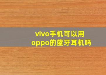 vivo手机可以用oppo的蓝牙耳机吗