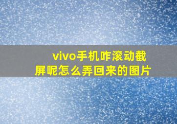 vivo手机咋滚动截屏呢怎么弄回来的图片