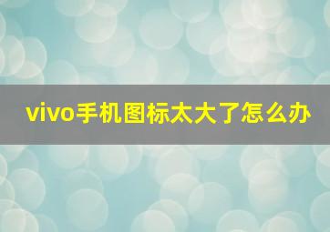 vivo手机图标太大了怎么办