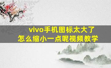 vivo手机图标太大了怎么缩小一点呢视频教学