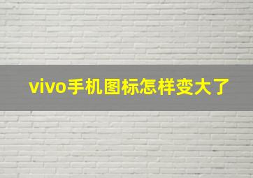 vivo手机图标怎样变大了