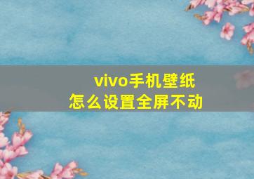 vivo手机壁纸怎么设置全屏不动