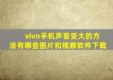 vivo手机声音变大的方法有哪些图片和视频软件下载