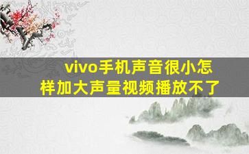 vivo手机声音很小怎样加大声量视频播放不了