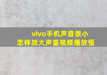 vivo手机声音很小怎样加大声量视频播放慢