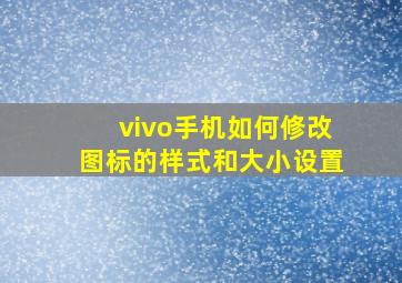 vivo手机如何修改图标的样式和大小设置