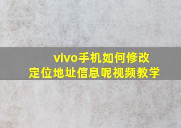 vivo手机如何修改定位地址信息呢视频教学