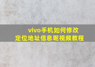 vivo手机如何修改定位地址信息呢视频教程