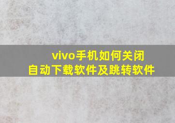 vivo手机如何关闭自动下载软件及跳转软件