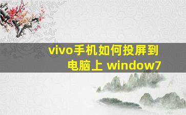 vivo手机如何投屏到电脑上 window7