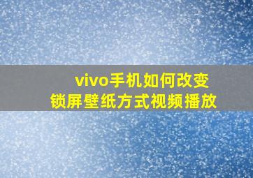 vivo手机如何改变锁屏壁纸方式视频播放