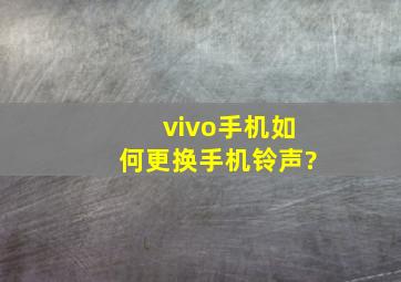 vivo手机如何更换手机铃声?