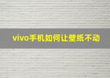 vivo手机如何让壁纸不动