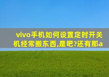 vivo手机如何设置定时开关机经常搬东西,是吧?还有那a