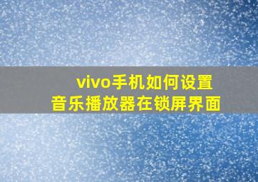 vivo手机如何设置音乐播放器在锁屏界面