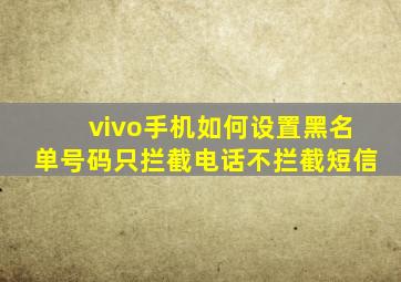 vivo手机如何设置黑名单号码只拦截电话不拦截短信