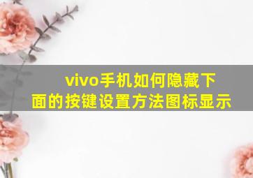 vivo手机如何隐藏下面的按键设置方法图标显示