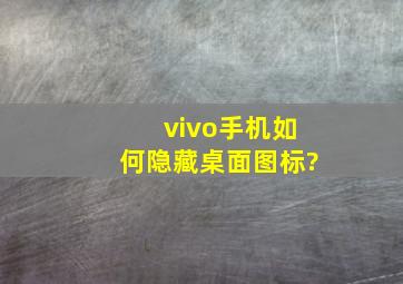 vivo手机如何隐藏桌面图标?